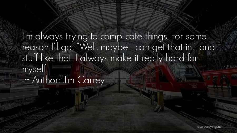 Jim Carrey Quotes: I'm Always Trying To Complicate Things. For Some Reason I'll Go, Well, Maybe I Can Get That In, And Stuff