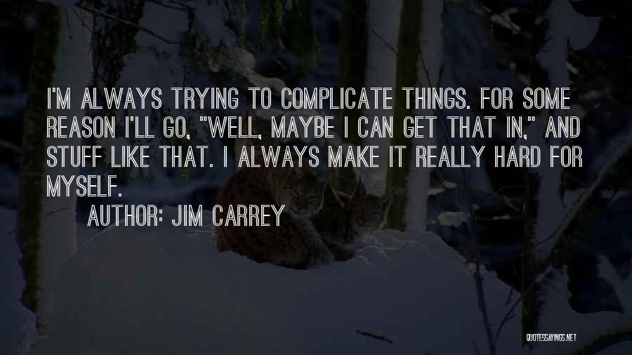 Jim Carrey Quotes: I'm Always Trying To Complicate Things. For Some Reason I'll Go, Well, Maybe I Can Get That In, And Stuff