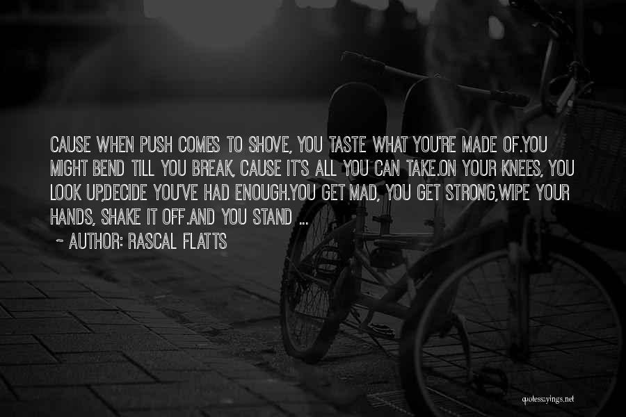 Rascal Flatts Quotes: Cause When Push Comes To Shove, You Taste What You're Made Of.you Might Bend Till You Break, Cause It's All