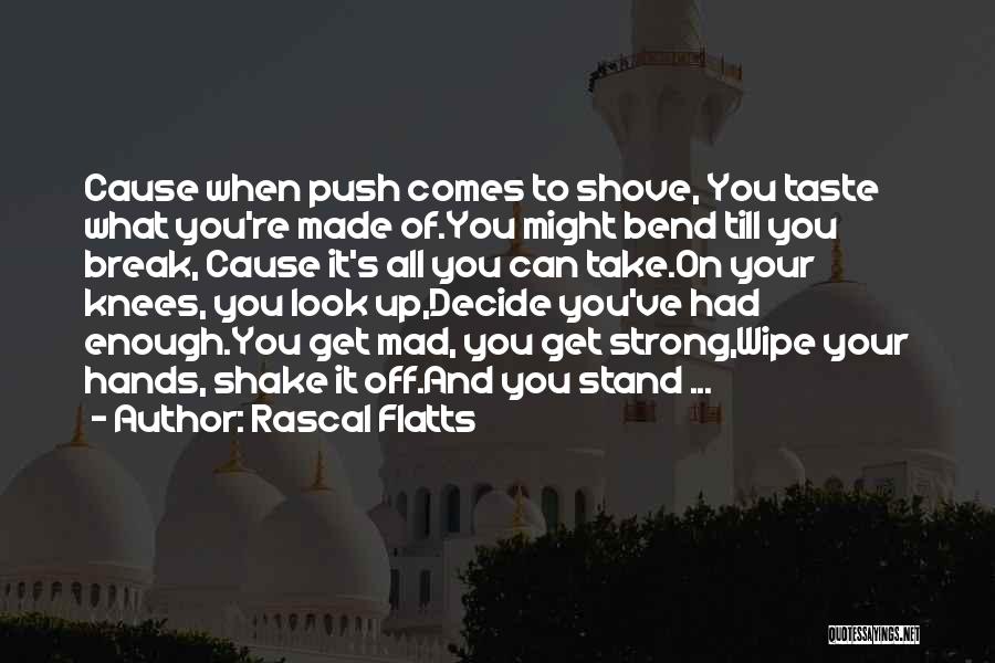 Rascal Flatts Quotes: Cause When Push Comes To Shove, You Taste What You're Made Of.you Might Bend Till You Break, Cause It's All