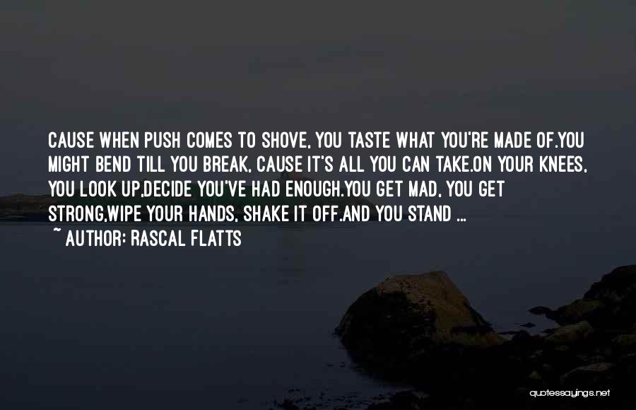 Rascal Flatts Quotes: Cause When Push Comes To Shove, You Taste What You're Made Of.you Might Bend Till You Break, Cause It's All