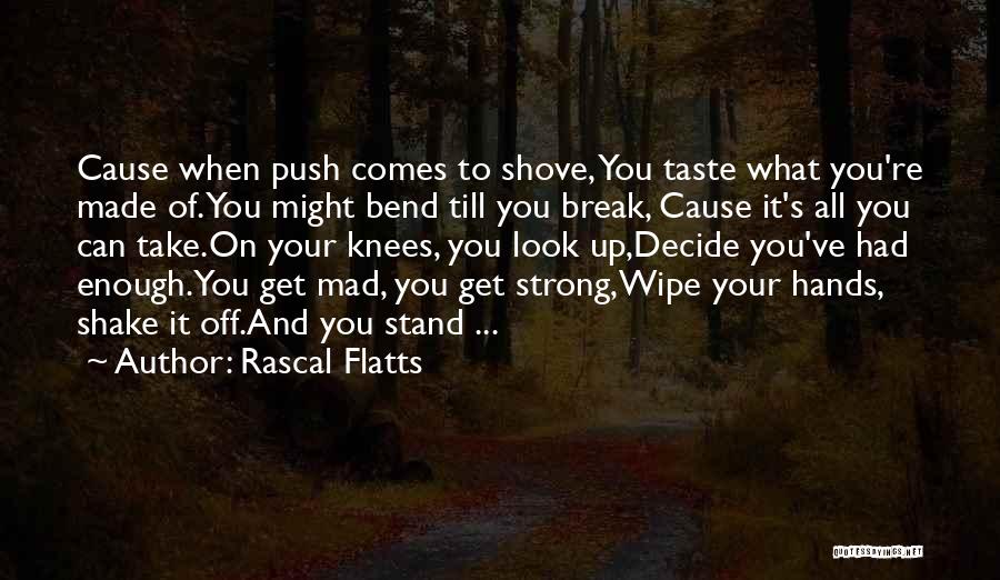 Rascal Flatts Quotes: Cause When Push Comes To Shove, You Taste What You're Made Of.you Might Bend Till You Break, Cause It's All