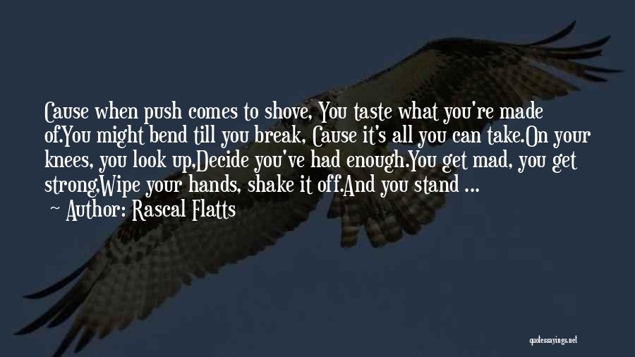 Rascal Flatts Quotes: Cause When Push Comes To Shove, You Taste What You're Made Of.you Might Bend Till You Break, Cause It's All