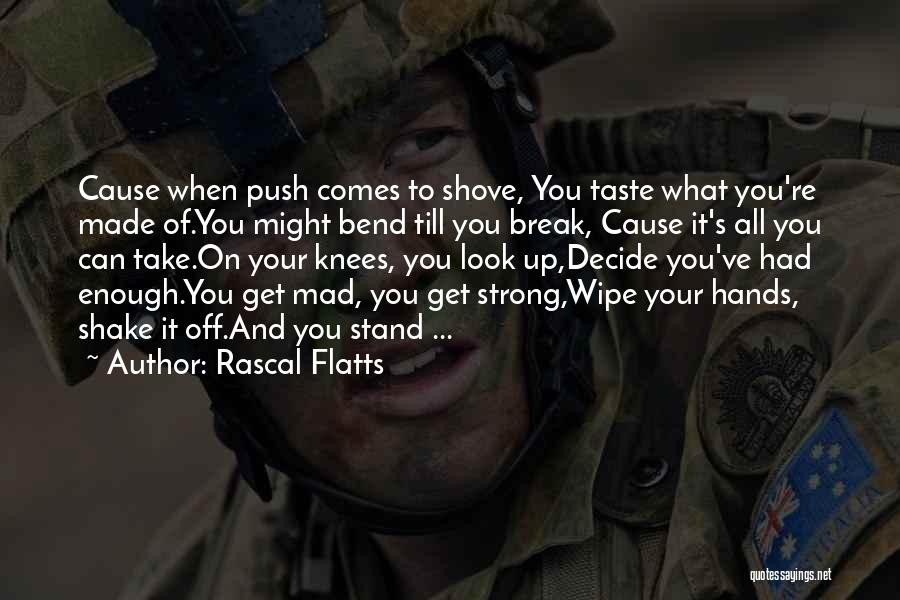 Rascal Flatts Quotes: Cause When Push Comes To Shove, You Taste What You're Made Of.you Might Bend Till You Break, Cause It's All