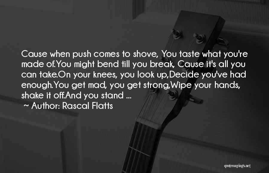 Rascal Flatts Quotes: Cause When Push Comes To Shove, You Taste What You're Made Of.you Might Bend Till You Break, Cause It's All