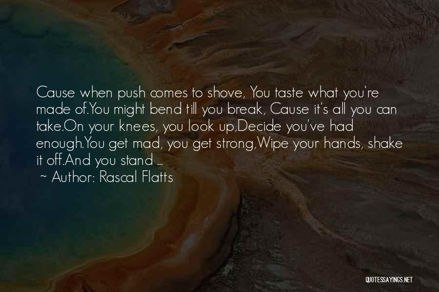 Rascal Flatts Quotes: Cause When Push Comes To Shove, You Taste What You're Made Of.you Might Bend Till You Break, Cause It's All