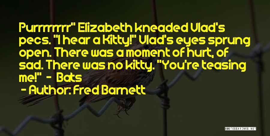 Fred Barnett Quotes: Purrrrrrrr Elizabeth Kneaded Vlad's Pecs. I Hear A Kitty! Vlad's Eyes Sprung Open. There Was A Moment Of Hurt, Of