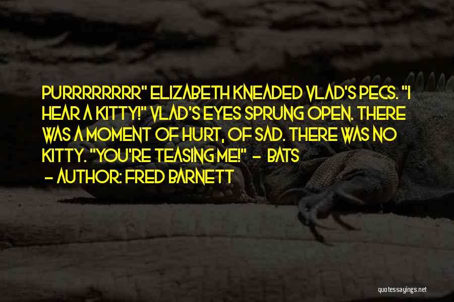 Fred Barnett Quotes: Purrrrrrrr Elizabeth Kneaded Vlad's Pecs. I Hear A Kitty! Vlad's Eyes Sprung Open. There Was A Moment Of Hurt, Of