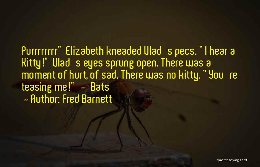 Fred Barnett Quotes: Purrrrrrrr Elizabeth Kneaded Vlad's Pecs. I Hear A Kitty! Vlad's Eyes Sprung Open. There Was A Moment Of Hurt, Of
