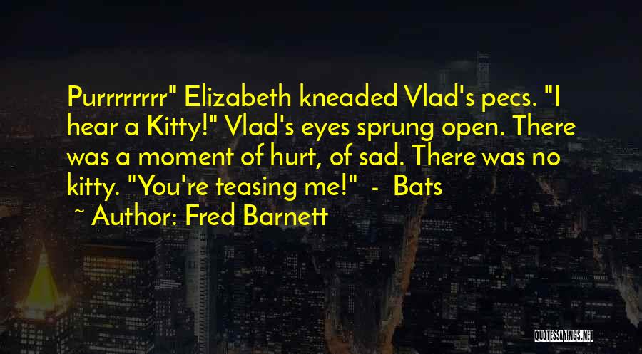 Fred Barnett Quotes: Purrrrrrrr Elizabeth Kneaded Vlad's Pecs. I Hear A Kitty! Vlad's Eyes Sprung Open. There Was A Moment Of Hurt, Of