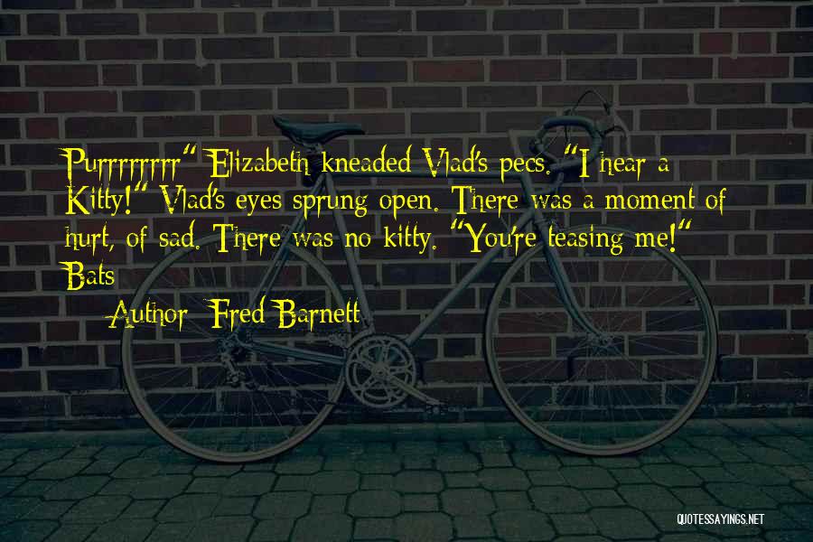 Fred Barnett Quotes: Purrrrrrrr Elizabeth Kneaded Vlad's Pecs. I Hear A Kitty! Vlad's Eyes Sprung Open. There Was A Moment Of Hurt, Of