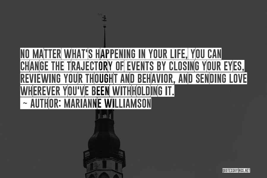 Marianne Williamson Quotes: No Matter What's Happening In Your Life, You Can Change The Trajectory Of Events By Closing Your Eyes, Reviewing Your