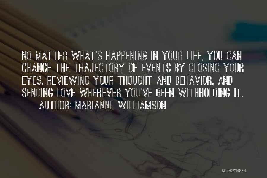 Marianne Williamson Quotes: No Matter What's Happening In Your Life, You Can Change The Trajectory Of Events By Closing Your Eyes, Reviewing Your