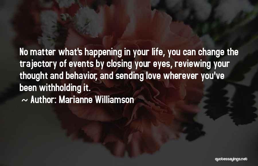 Marianne Williamson Quotes: No Matter What's Happening In Your Life, You Can Change The Trajectory Of Events By Closing Your Eyes, Reviewing Your