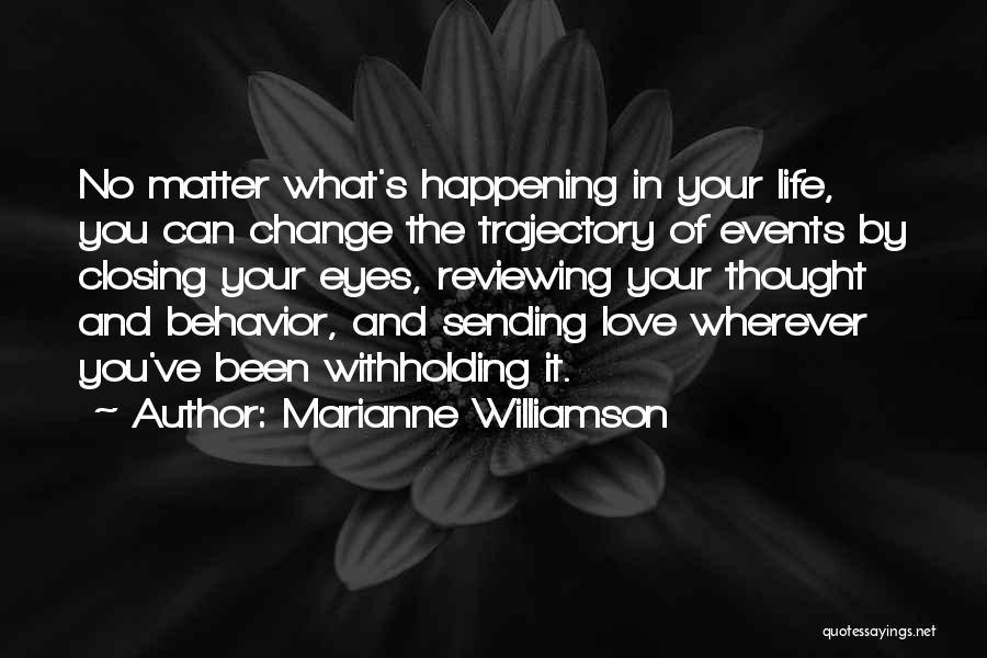 Marianne Williamson Quotes: No Matter What's Happening In Your Life, You Can Change The Trajectory Of Events By Closing Your Eyes, Reviewing Your