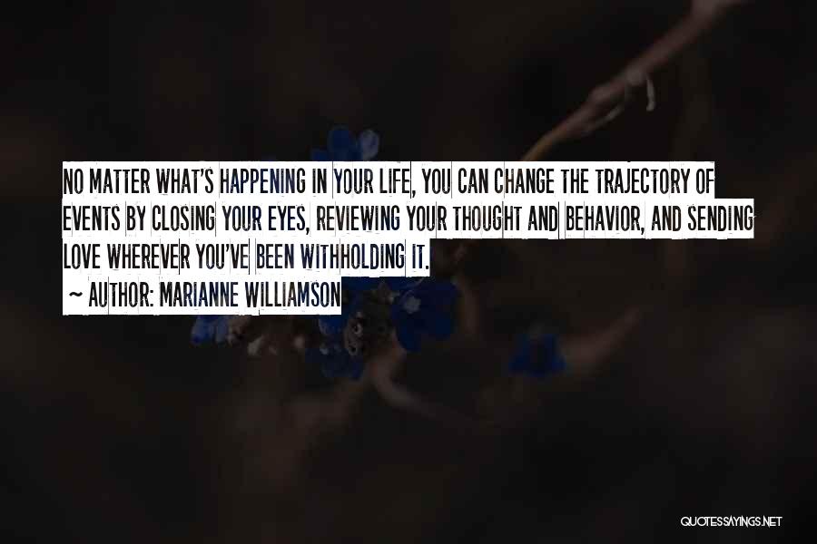 Marianne Williamson Quotes: No Matter What's Happening In Your Life, You Can Change The Trajectory Of Events By Closing Your Eyes, Reviewing Your