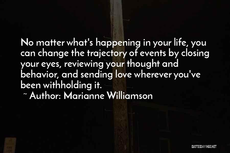 Marianne Williamson Quotes: No Matter What's Happening In Your Life, You Can Change The Trajectory Of Events By Closing Your Eyes, Reviewing Your