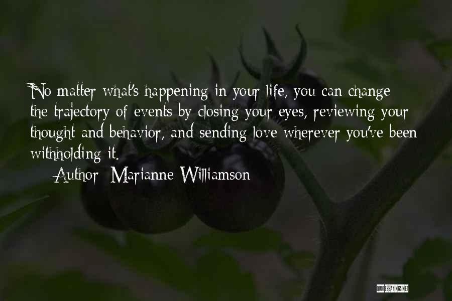 Marianne Williamson Quotes: No Matter What's Happening In Your Life, You Can Change The Trajectory Of Events By Closing Your Eyes, Reviewing Your