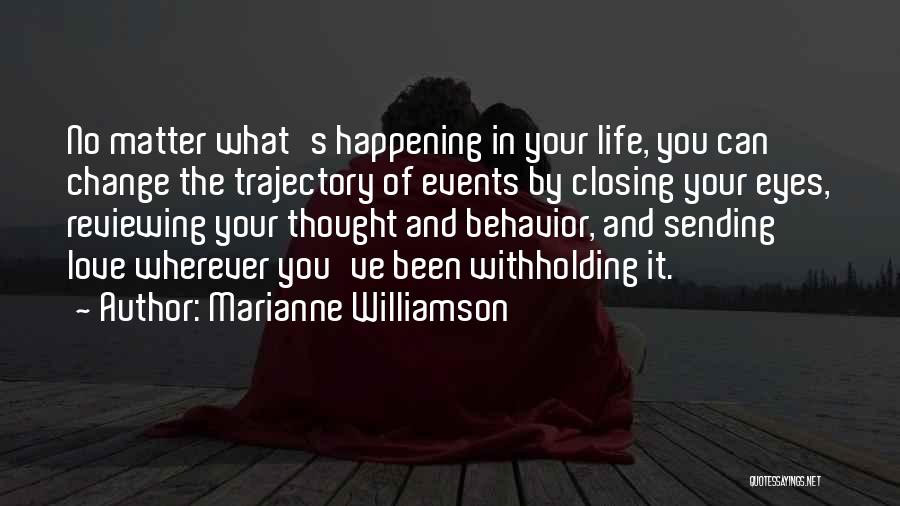 Marianne Williamson Quotes: No Matter What's Happening In Your Life, You Can Change The Trajectory Of Events By Closing Your Eyes, Reviewing Your