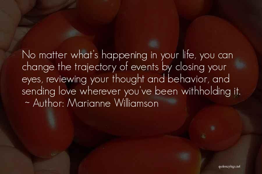 Marianne Williamson Quotes: No Matter What's Happening In Your Life, You Can Change The Trajectory Of Events By Closing Your Eyes, Reviewing Your