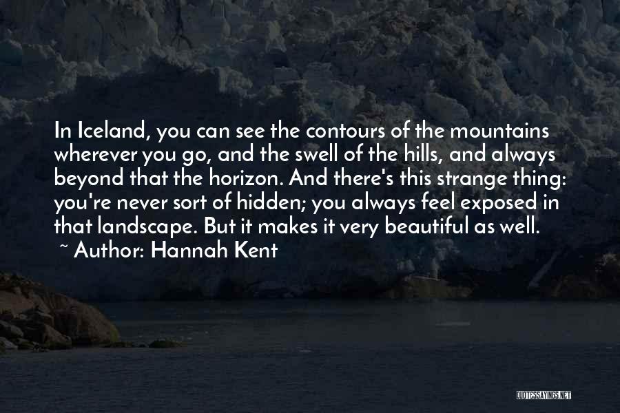 Hannah Kent Quotes: In Iceland, You Can See The Contours Of The Mountains Wherever You Go, And The Swell Of The Hills, And