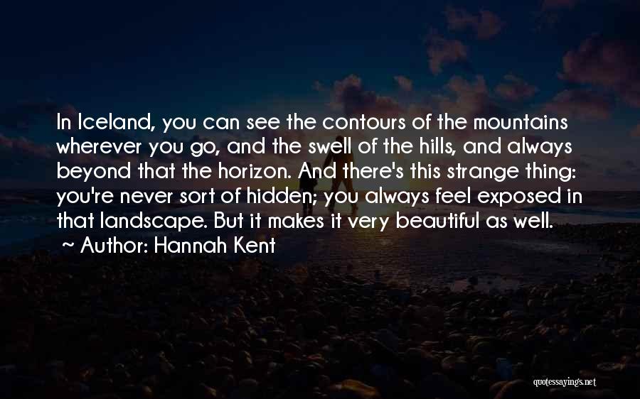 Hannah Kent Quotes: In Iceland, You Can See The Contours Of The Mountains Wherever You Go, And The Swell Of The Hills, And