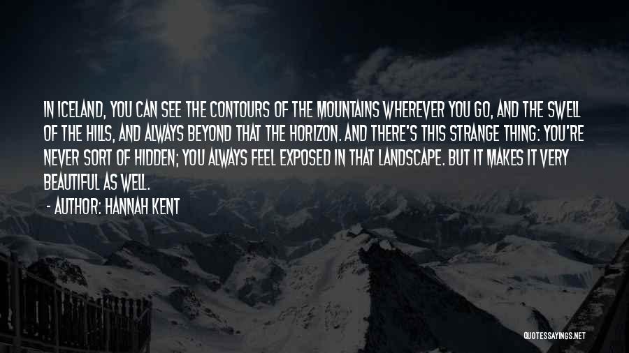 Hannah Kent Quotes: In Iceland, You Can See The Contours Of The Mountains Wherever You Go, And The Swell Of The Hills, And