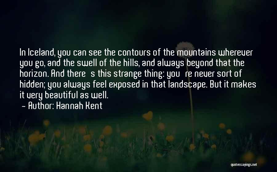 Hannah Kent Quotes: In Iceland, You Can See The Contours Of The Mountains Wherever You Go, And The Swell Of The Hills, And