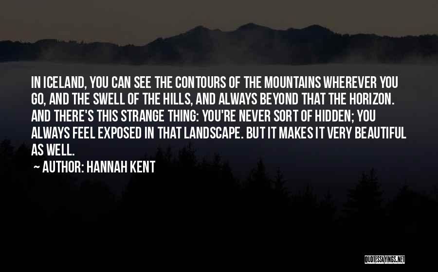 Hannah Kent Quotes: In Iceland, You Can See The Contours Of The Mountains Wherever You Go, And The Swell Of The Hills, And