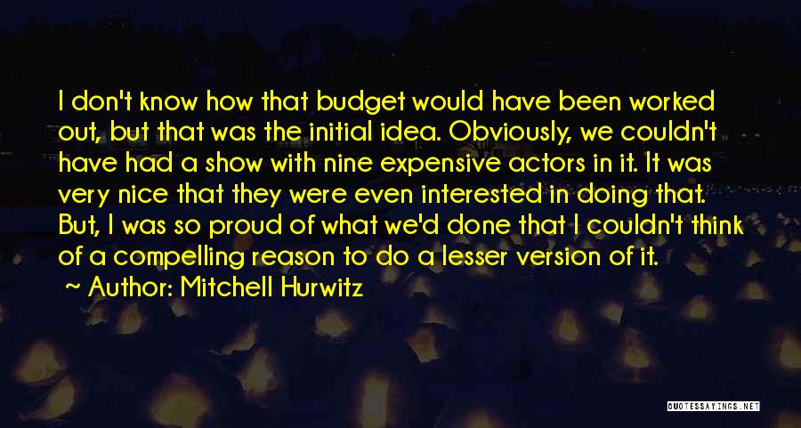 Mitchell Hurwitz Quotes: I Don't Know How That Budget Would Have Been Worked Out, But That Was The Initial Idea. Obviously, We Couldn't