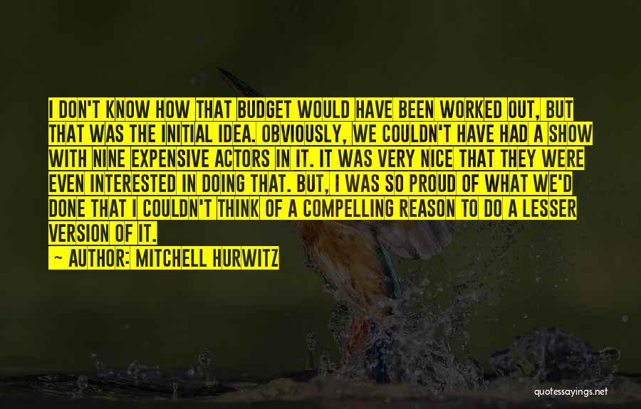 Mitchell Hurwitz Quotes: I Don't Know How That Budget Would Have Been Worked Out, But That Was The Initial Idea. Obviously, We Couldn't