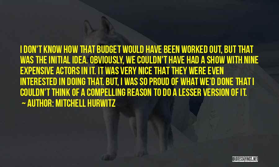Mitchell Hurwitz Quotes: I Don't Know How That Budget Would Have Been Worked Out, But That Was The Initial Idea. Obviously, We Couldn't