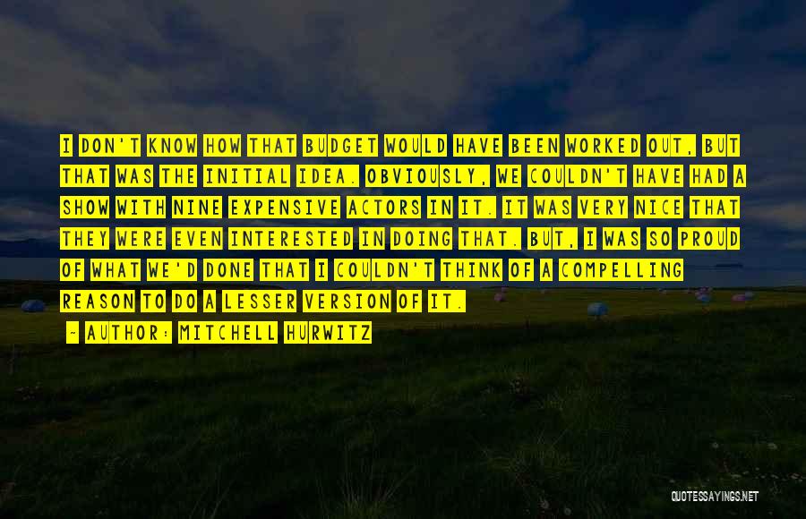 Mitchell Hurwitz Quotes: I Don't Know How That Budget Would Have Been Worked Out, But That Was The Initial Idea. Obviously, We Couldn't