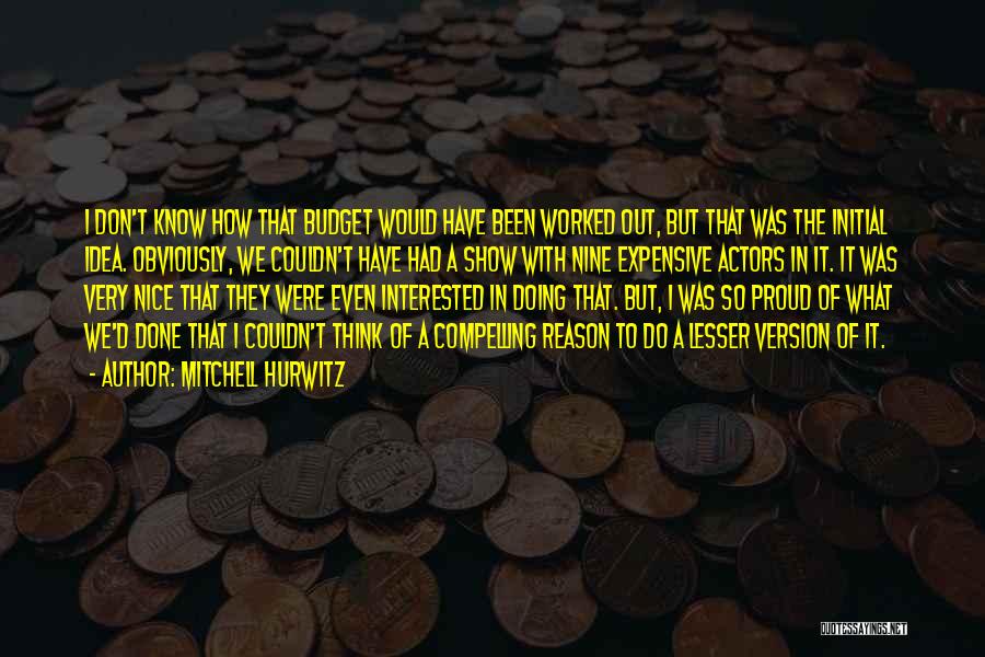 Mitchell Hurwitz Quotes: I Don't Know How That Budget Would Have Been Worked Out, But That Was The Initial Idea. Obviously, We Couldn't