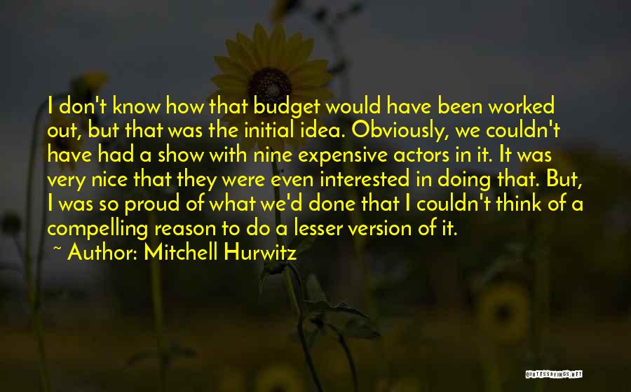 Mitchell Hurwitz Quotes: I Don't Know How That Budget Would Have Been Worked Out, But That Was The Initial Idea. Obviously, We Couldn't