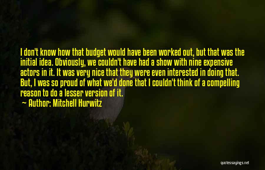 Mitchell Hurwitz Quotes: I Don't Know How That Budget Would Have Been Worked Out, But That Was The Initial Idea. Obviously, We Couldn't