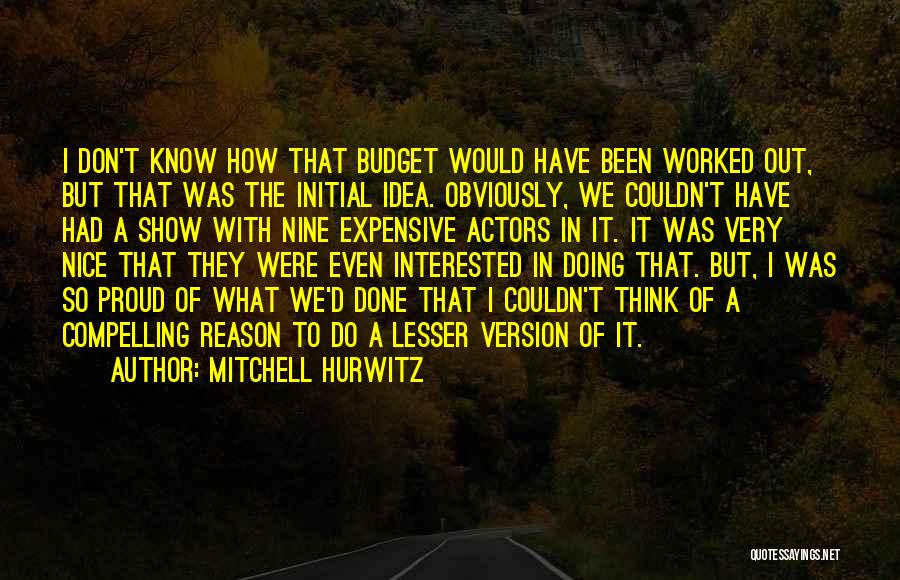 Mitchell Hurwitz Quotes: I Don't Know How That Budget Would Have Been Worked Out, But That Was The Initial Idea. Obviously, We Couldn't