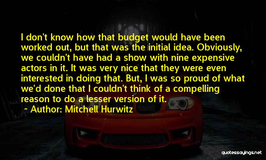 Mitchell Hurwitz Quotes: I Don't Know How That Budget Would Have Been Worked Out, But That Was The Initial Idea. Obviously, We Couldn't