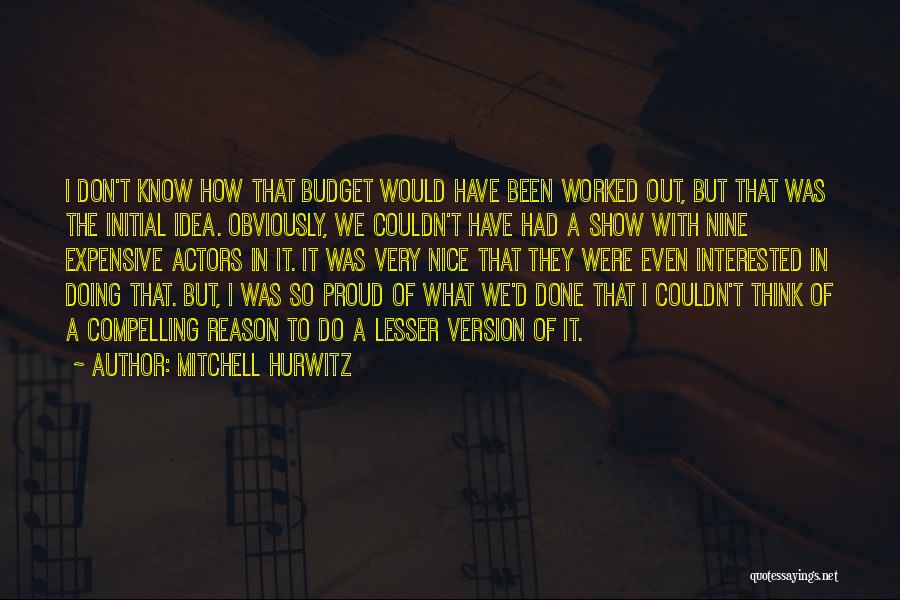 Mitchell Hurwitz Quotes: I Don't Know How That Budget Would Have Been Worked Out, But That Was The Initial Idea. Obviously, We Couldn't