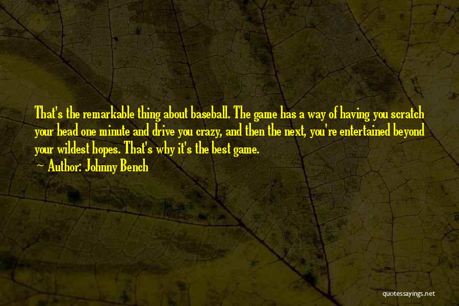 Johnny Bench Quotes: That's The Remarkable Thing About Baseball. The Game Has A Way Of Having You Scratch Your Head One Minute And