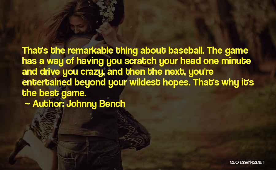 Johnny Bench Quotes: That's The Remarkable Thing About Baseball. The Game Has A Way Of Having You Scratch Your Head One Minute And