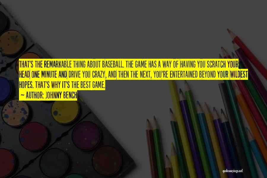 Johnny Bench Quotes: That's The Remarkable Thing About Baseball. The Game Has A Way Of Having You Scratch Your Head One Minute And