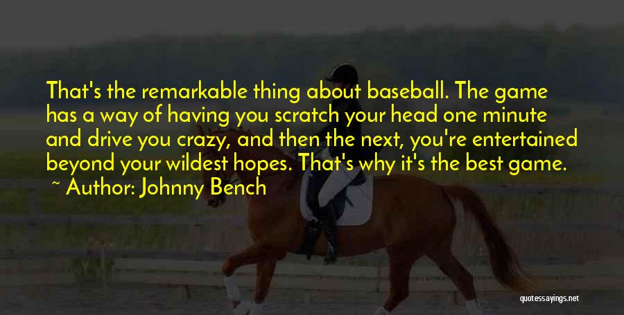 Johnny Bench Quotes: That's The Remarkable Thing About Baseball. The Game Has A Way Of Having You Scratch Your Head One Minute And