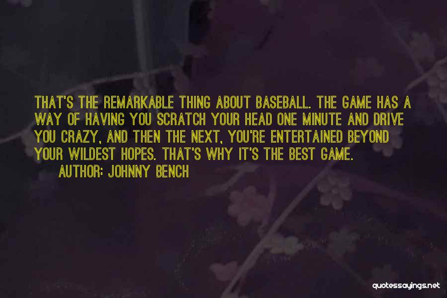 Johnny Bench Quotes: That's The Remarkable Thing About Baseball. The Game Has A Way Of Having You Scratch Your Head One Minute And