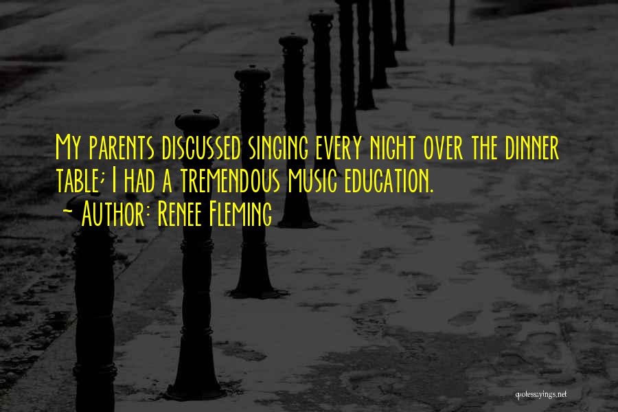 Renee Fleming Quotes: My Parents Discussed Singing Every Night Over The Dinner Table; I Had A Tremendous Music Education.