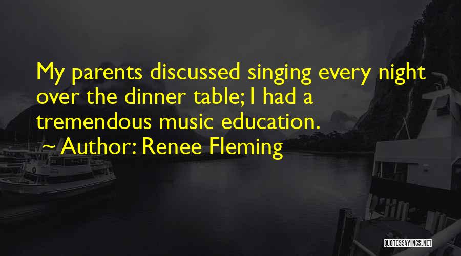 Renee Fleming Quotes: My Parents Discussed Singing Every Night Over The Dinner Table; I Had A Tremendous Music Education.