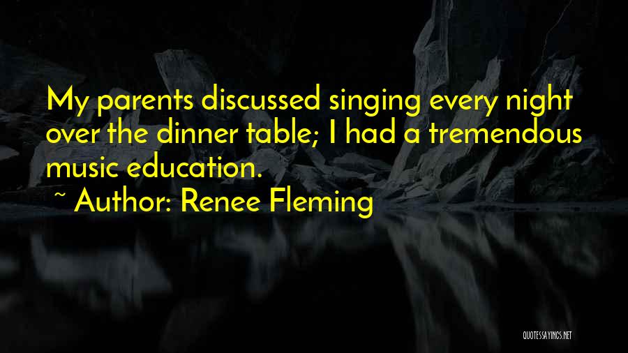 Renee Fleming Quotes: My Parents Discussed Singing Every Night Over The Dinner Table; I Had A Tremendous Music Education.