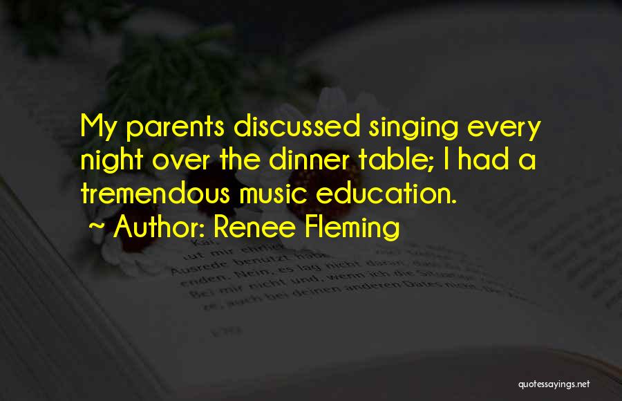 Renee Fleming Quotes: My Parents Discussed Singing Every Night Over The Dinner Table; I Had A Tremendous Music Education.