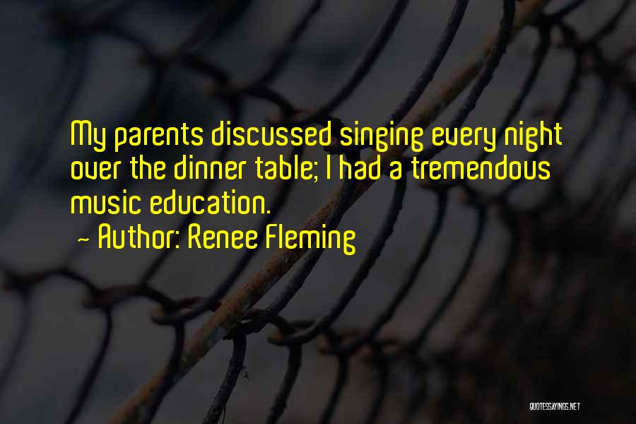 Renee Fleming Quotes: My Parents Discussed Singing Every Night Over The Dinner Table; I Had A Tremendous Music Education.