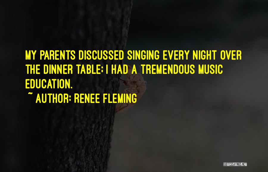 Renee Fleming Quotes: My Parents Discussed Singing Every Night Over The Dinner Table; I Had A Tremendous Music Education.